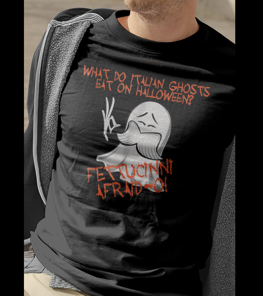 What Do Italian Ghosts Eat On Halloween Fettuccini Afraid-O T-Shirt