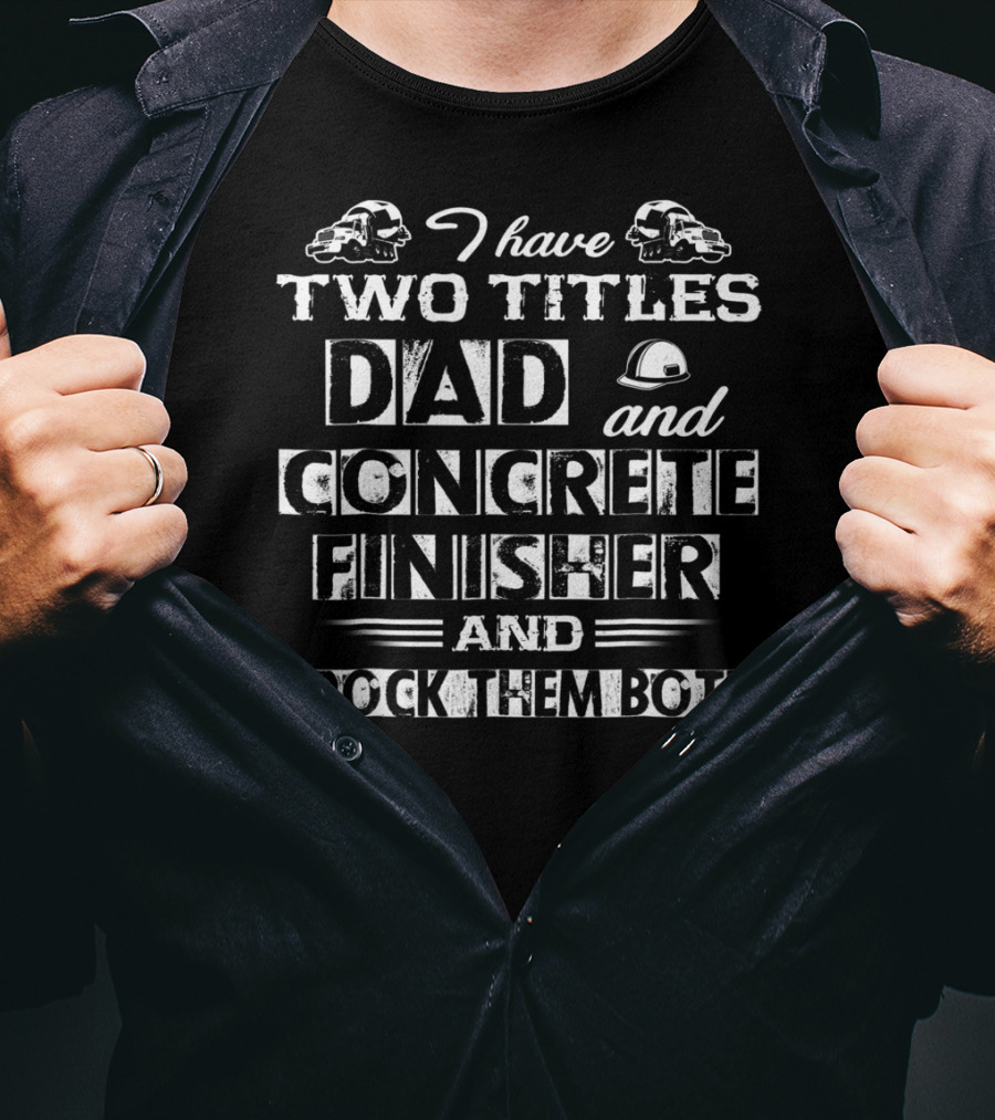 I Have Two Titles Dad And Concrete Finisher And I Rock Them Both T-Shirt
