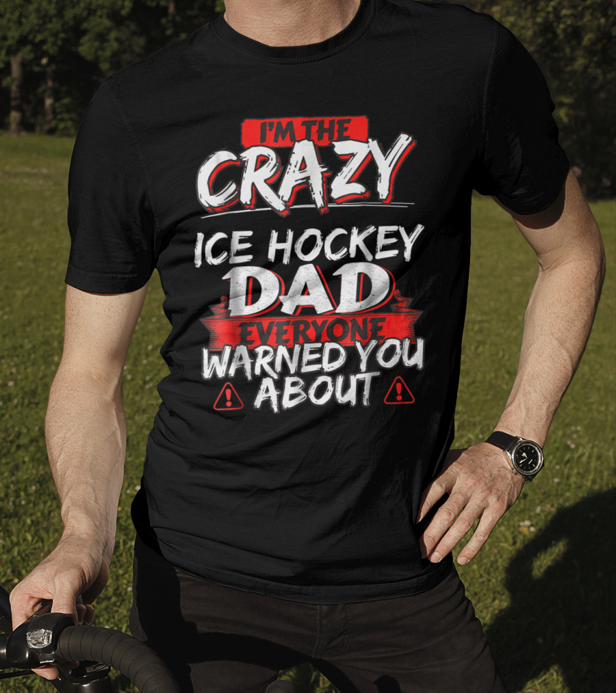 I'm The Crazy Ice Hockey Dad Everyone Warned You About T-Shirt