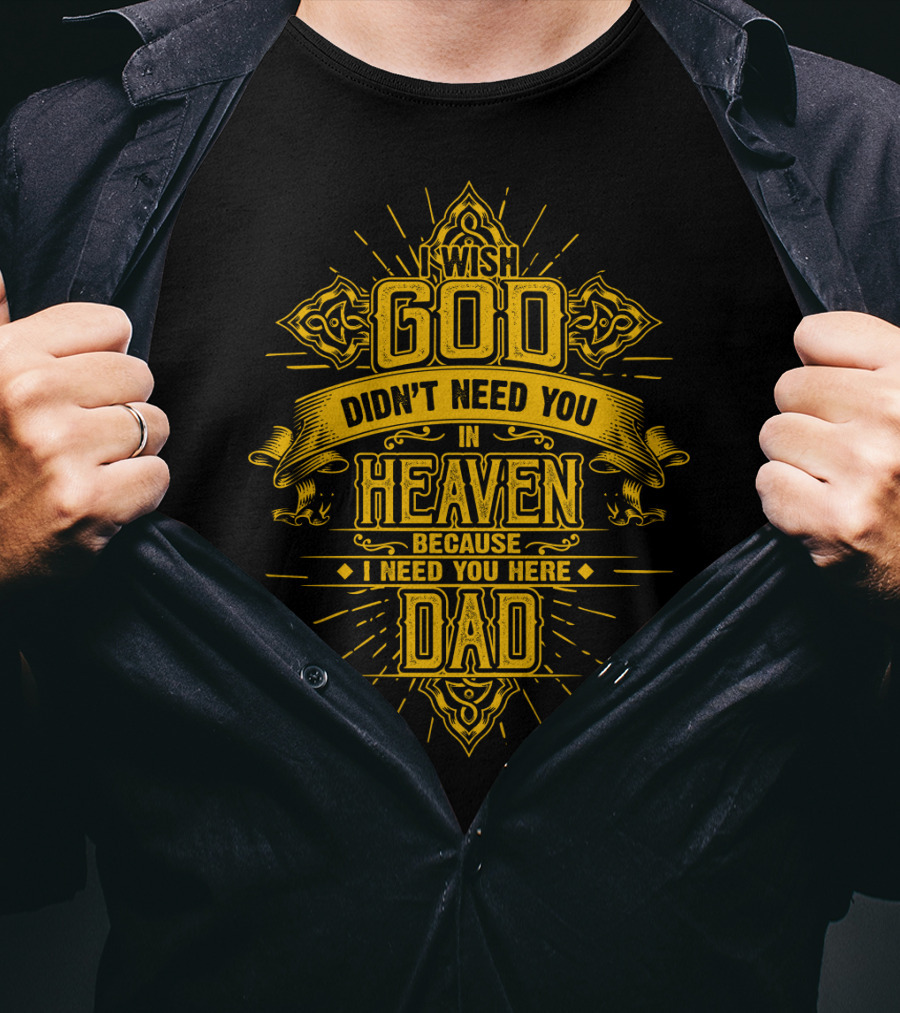 Wish God Didn't Need You In Heaven Because I Need You Here Dad T-Shirt
