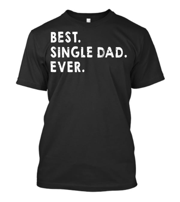 Best Single Dad Ever Daddy For Fathers T-Shirt