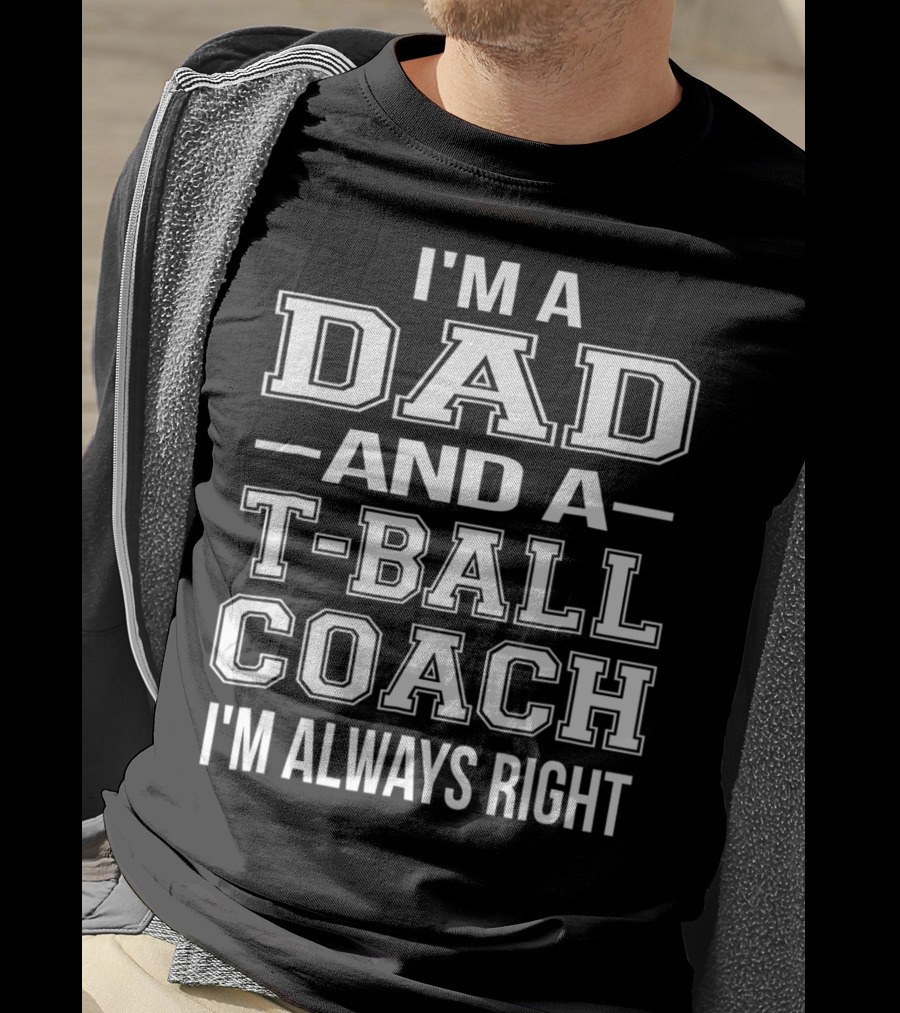 I'm A Dad And A T-Ball Coach I'm Always Right T-Shirt