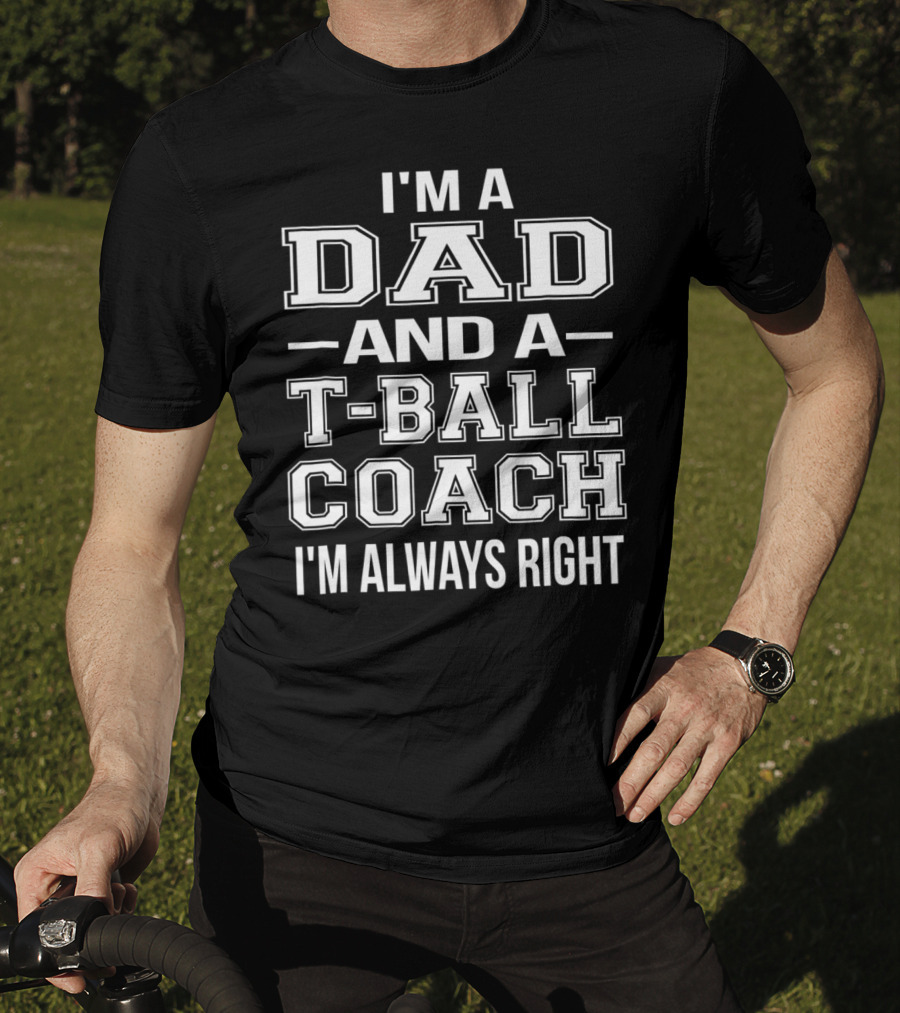 I'm A Dad And A T-Ball Coach I'm Always Right T-Shirt