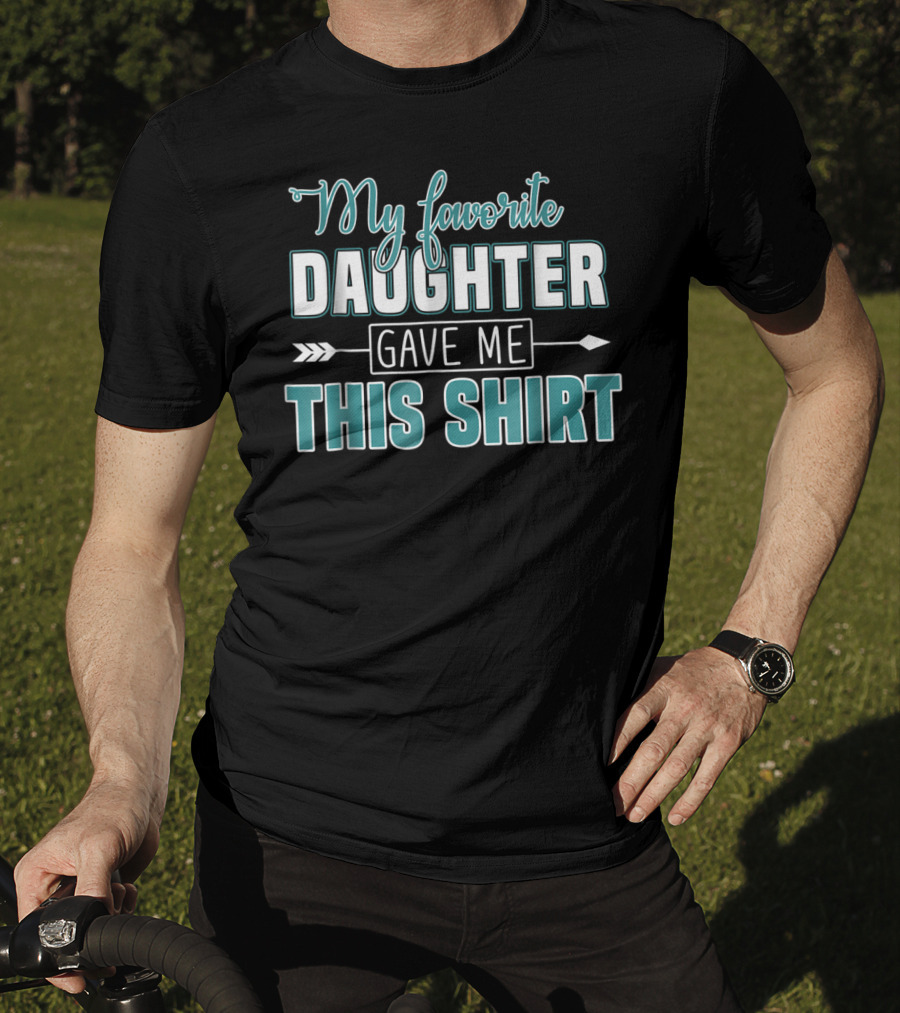 My Favorite Daughter Gave Me This Shirt Fathers Day Funny From Daughter T-Shirt