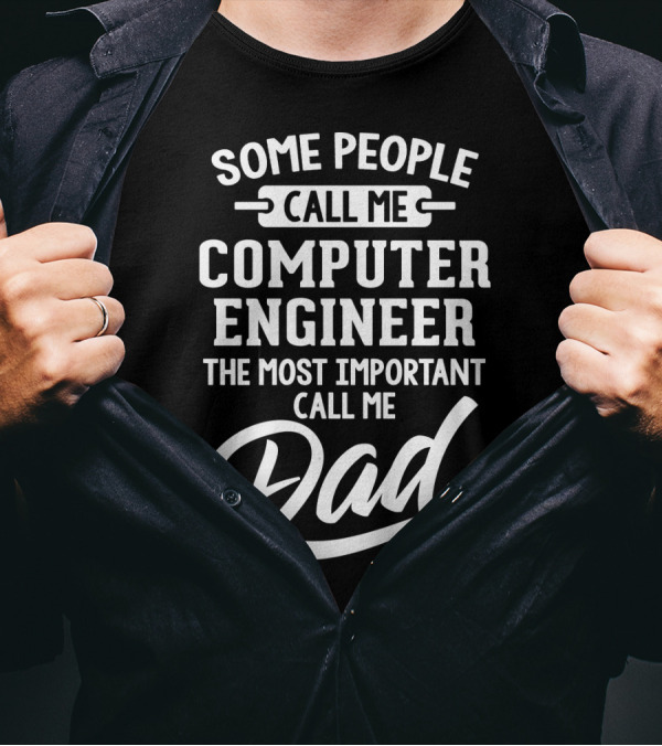 Some People Call Me Computer Engineer The Most Important Call Me Dad Fathers Day T-Shirt