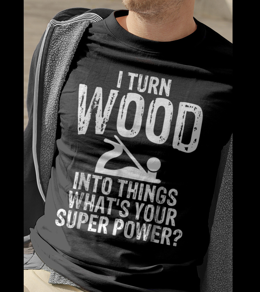 I Turn Wood Into Things What's Your Super Power? Carpenters Grandpa T-Shirt
