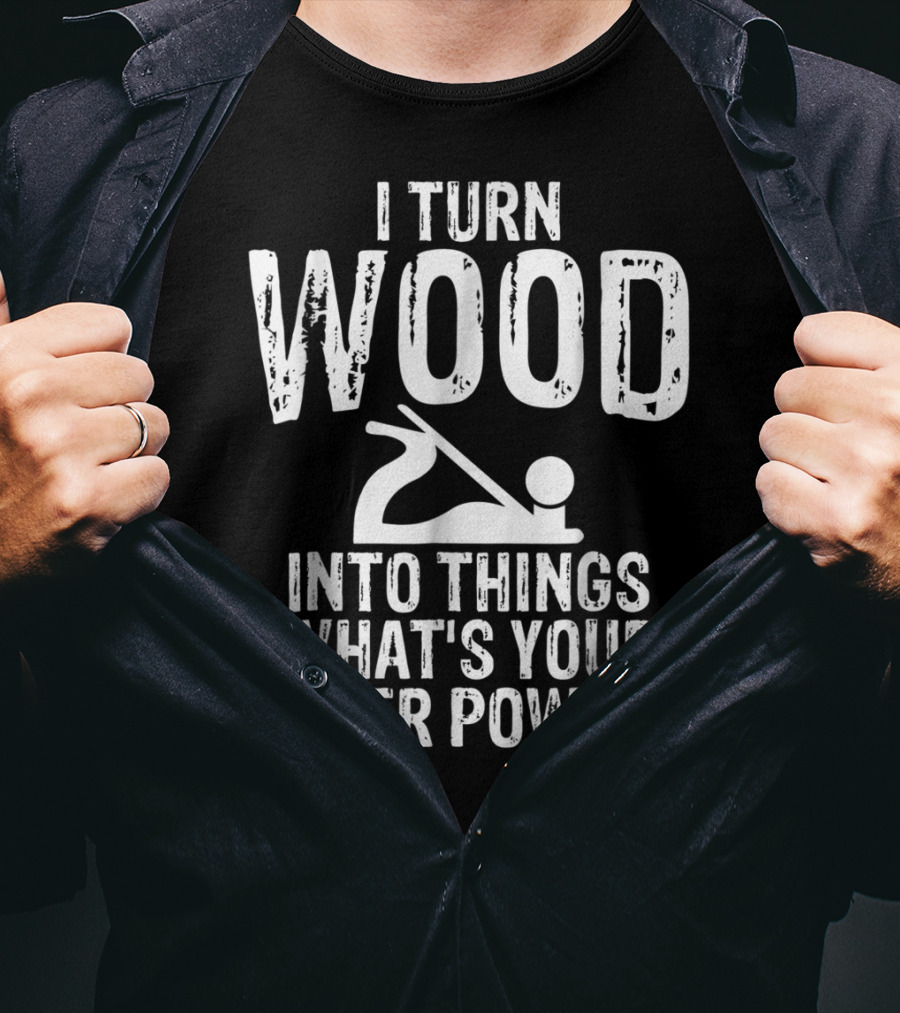 I Turn Wood Into Things What's Your Super Power? Carpenters Grandpa T-Shirt
