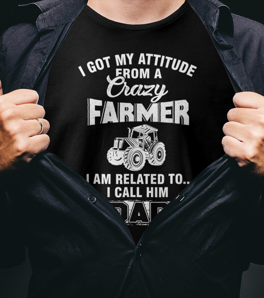 Crazy Farmer Dad Attitude Tractor I Got My Attitude From A Farmer T-Shirt
