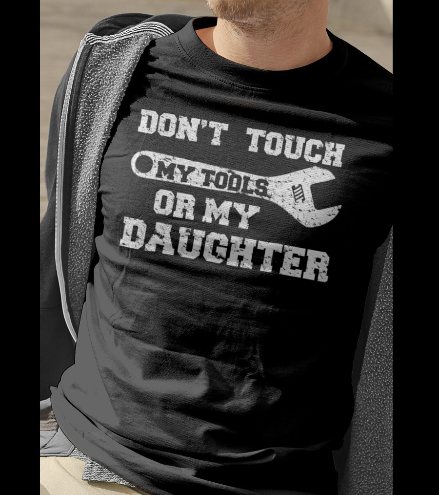Don't Touch My Tools OR My Daughter Funny Dad Wrench T-Shirt