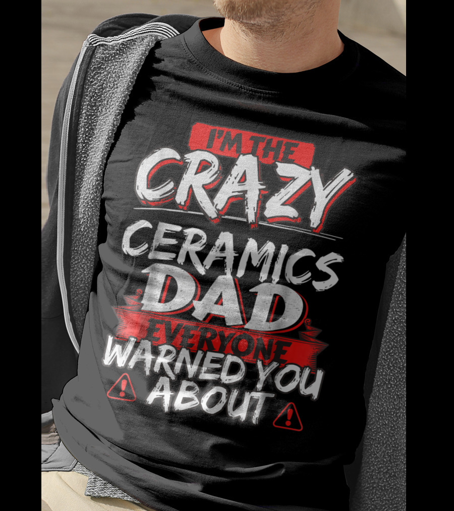 I'm The Crazy Ceramics Dad Everyone Warned You About T-Shirt