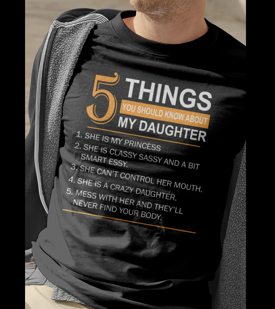 5 Things You Should Know About My Daughter She Is My Princess Classy Sassy Smart Can't Control Her Mouth Crazy Mess With Her They'll Never Find Your Body T-Shirt