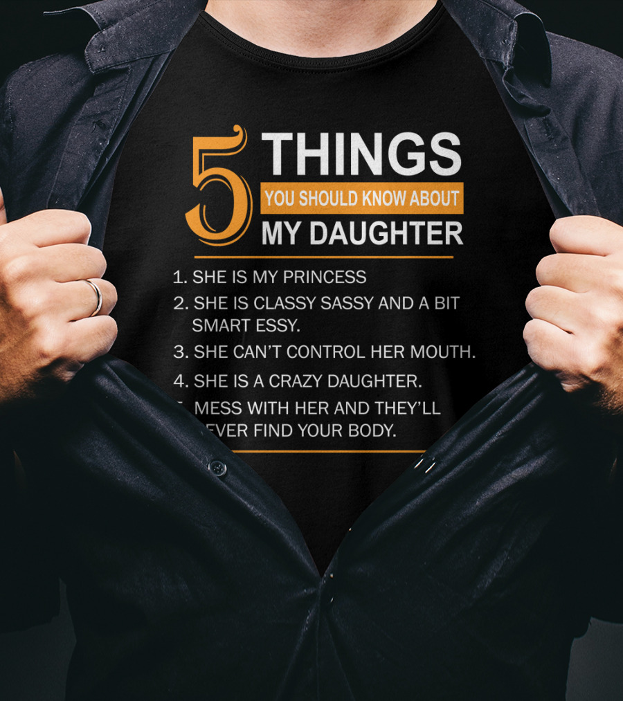 5 Things You Should Know About My Daughter She Is My Princess Classy Sassy Smart Can't Control Her Mouth Crazy Mess With Her They'll Never Find Your Body T-Shirt