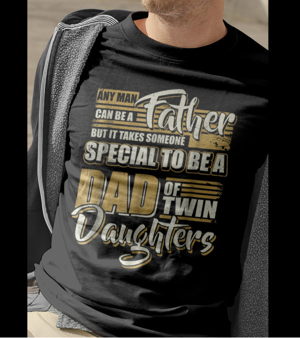 Any Man Can Be A Father But It Takes Someone Special To Be A Dad Of Twin Daughters T-Shirt