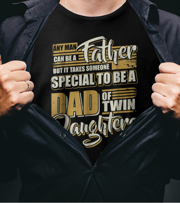 Any Man Can Be A Father But It Takes Someone Special To Be A Dad Of Twin Daughters T-Shirt