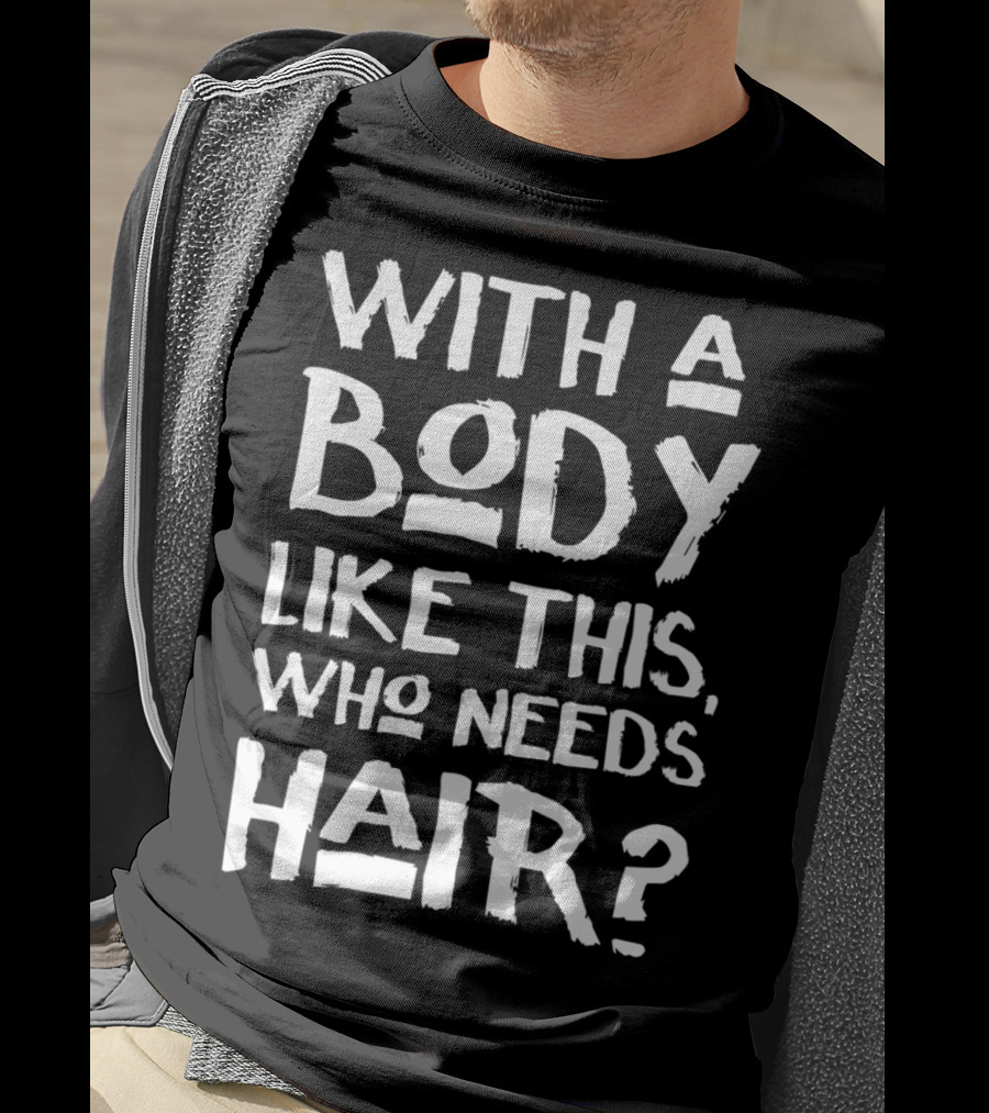 With A Body Like This Who Needs Hair Bald Dad T-Shirt