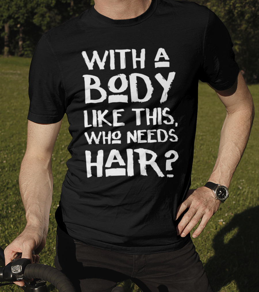 With A Body Like This Who Needs Hair Bald Dad T-Shirt