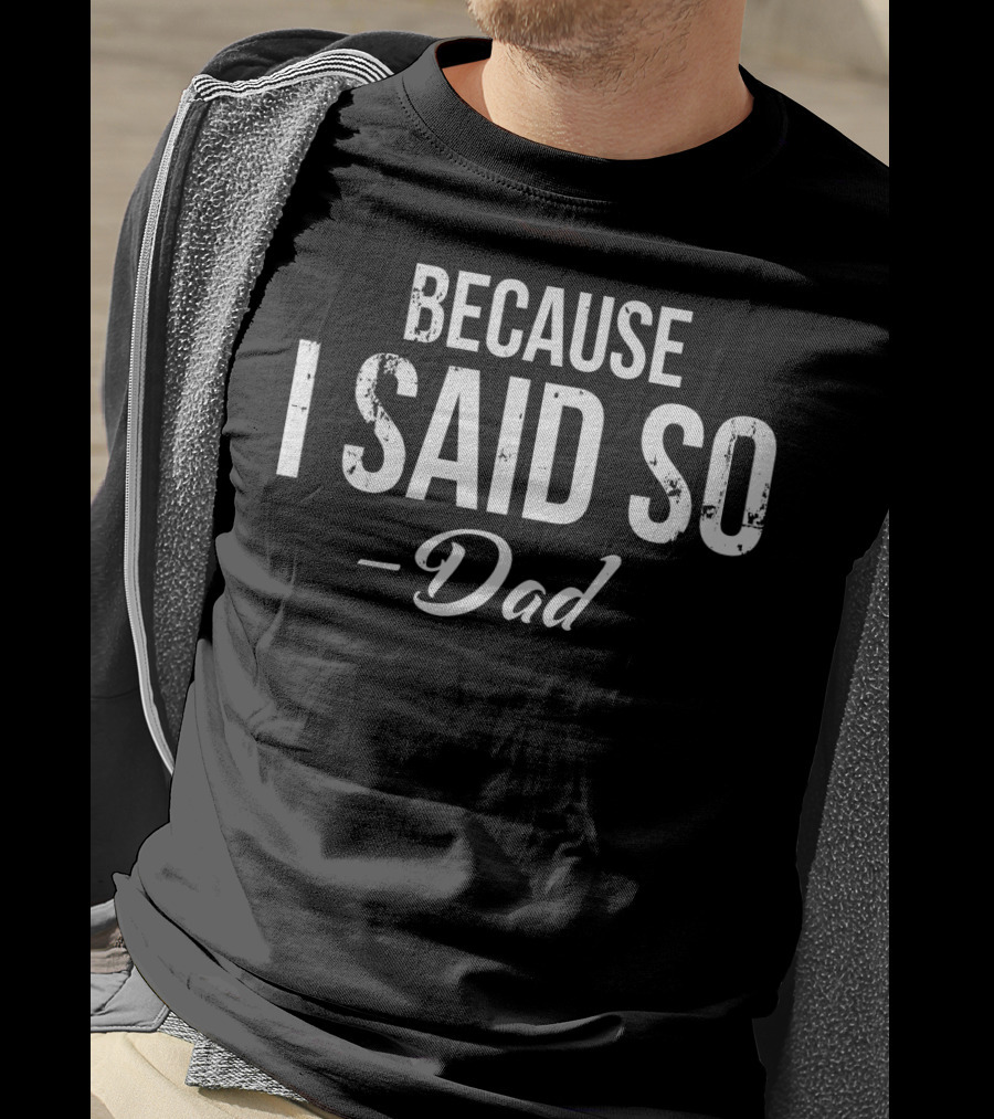 BECAUSE I SAID SO - Dad T-Shirt