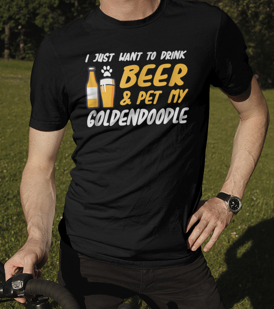 I Just Want To Drink Beer And Pet My Goldendoodle T-Shirt