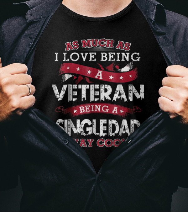 As Much As I Love Being A Veteran Being A Single Dad Is Way Cooler T-Shirt