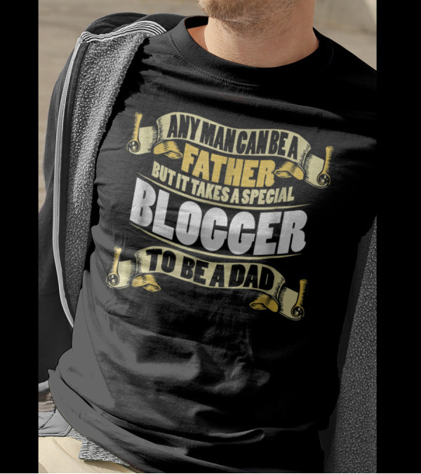 Any Man Can Be A Father But It Takes A Special Blogger To Be A Dad T-Shirt