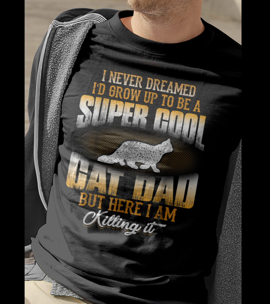 I Never Dreamed I'd Grow Up To Be A Super Cool Cat Dad But Here I Am Killing It T-Shirt