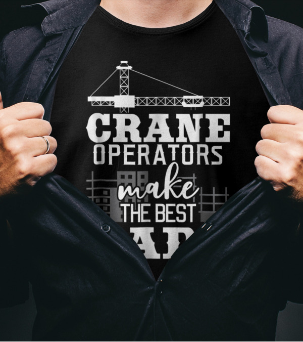 Crane Operators Make The Best Dads Construction-Themed Humor T-Shirt