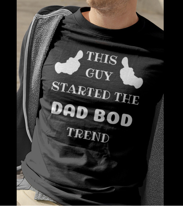 THIS GUY STARTED THE DAD BOD TREND T-Shirt
