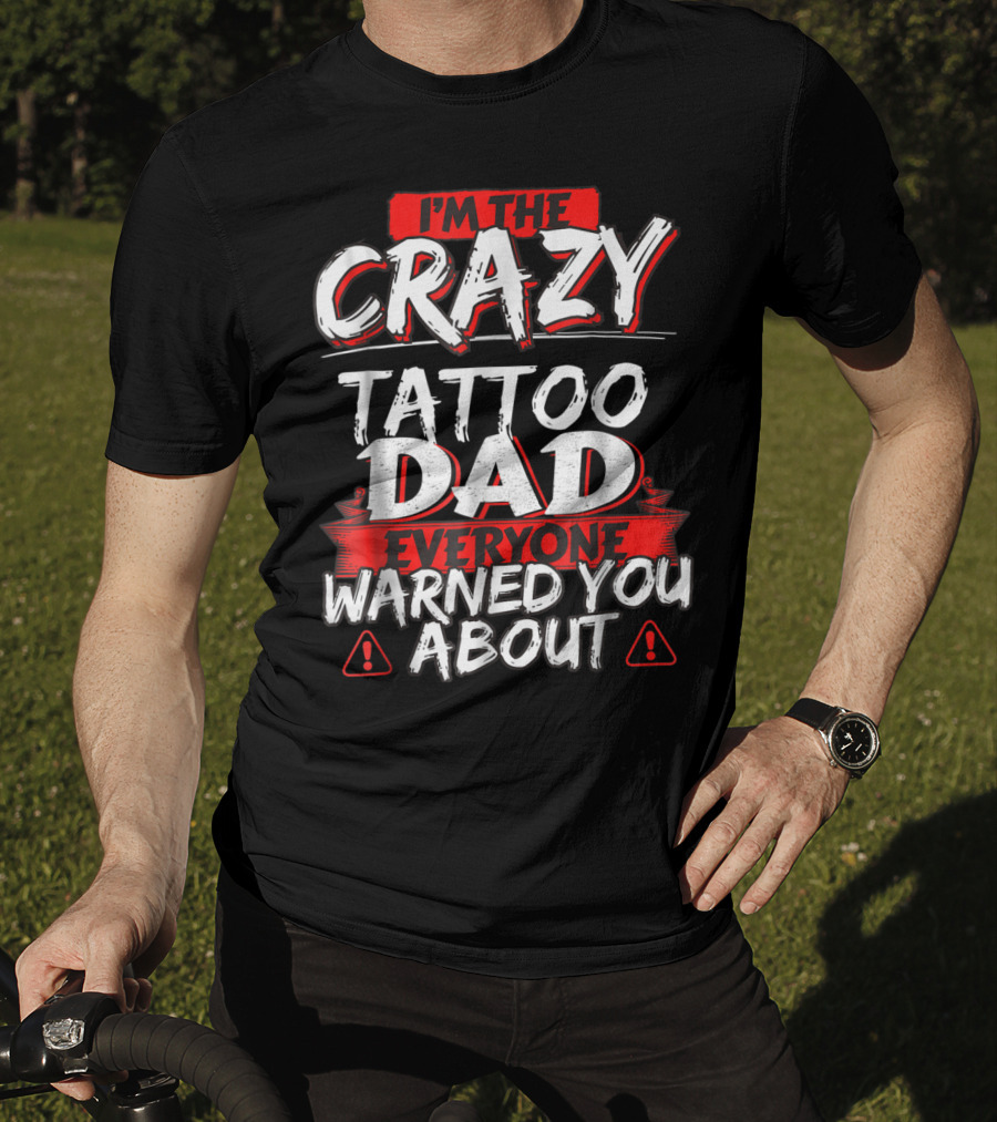 I'm The Crazy Tattoo Dad Everyone Warned You About T-Shirt