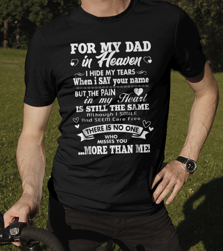 For My Dad In Heaven I Hide My Tears When I Say Your Name But The Pain In My Heart Is Still The Same There Is No One Who Misses You More Than Me T-Shirt
