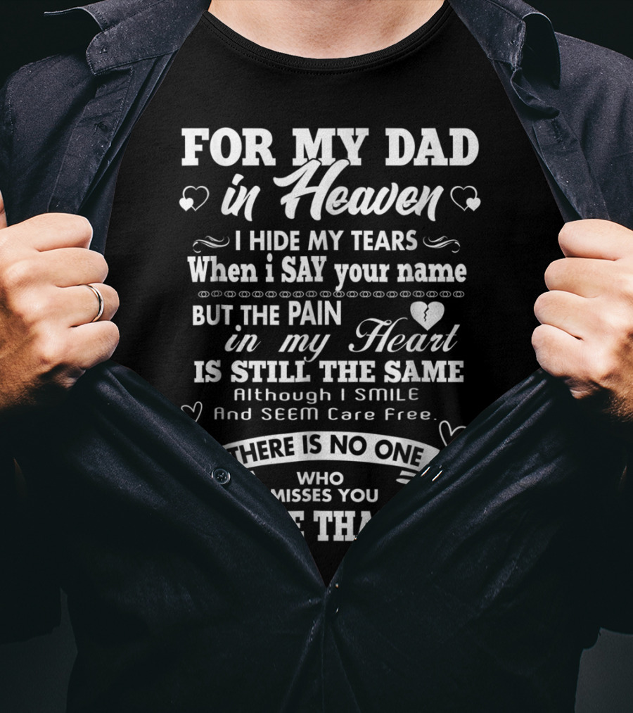 For My Dad In Heaven I Hide My Tears When I Say Your Name But The Pain In My Heart Is Still The Same There Is No One Who Misses You More Than Me T-Shirt