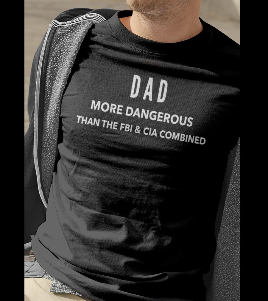 Dad More Dangerous Than The FBI And CIA Combined T-Shirt