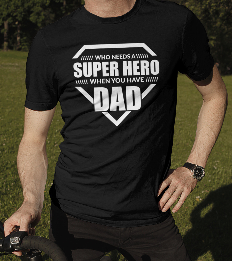 Who Needs A Super Hero When You Have Dad T-Shirt