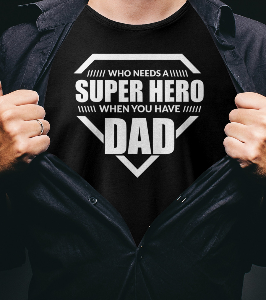 Who Needs A Super Hero When You Have Dad T-Shirt