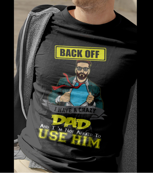 BACK OFF I HAVE A CRAZY DAD AND I'M NOT AFRAID TO USE HIM T-Shirt