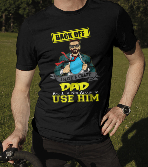 BACK OFF I HAVE A CRAZY DAD AND I'M NOT AFRAID TO USE HIM T-Shirt