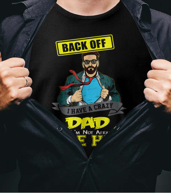 BACK OFF I HAVE A CRAZY DAD AND I'M NOT AFRAID TO USE HIM T-Shirt