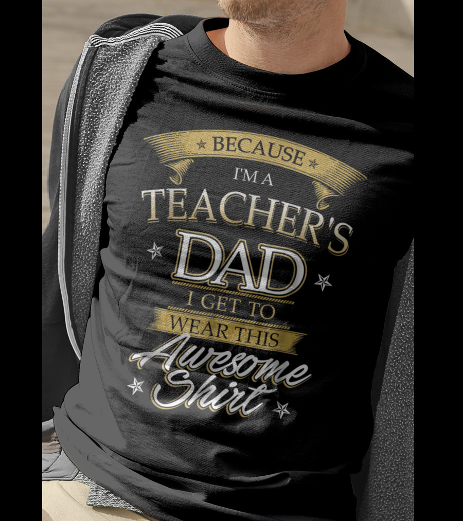 Because I'm A Teacher's Dad I Get To Wear This Awesome T-Shirt