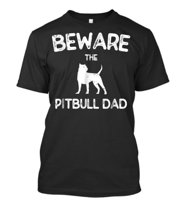 Beware The Pitbull Dad Beware Of Pit Bull T-Shirt