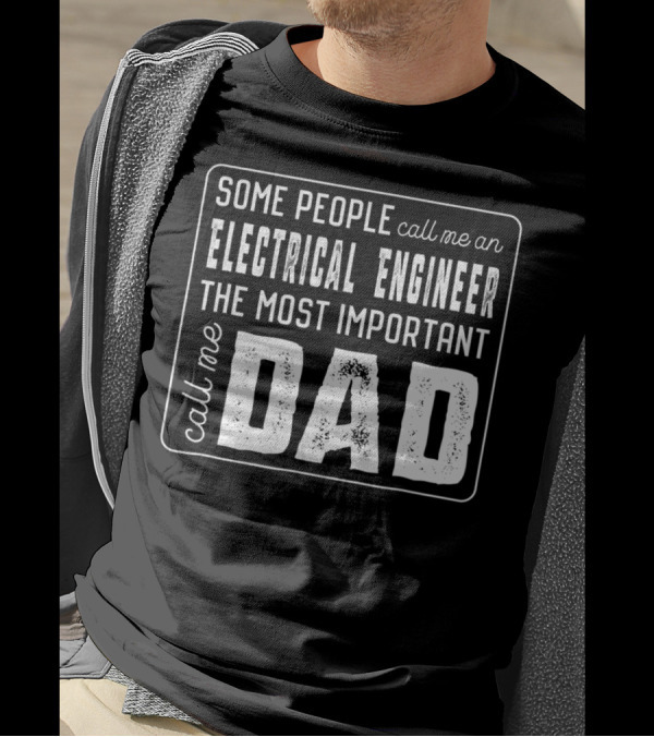 Some People Call Me An Electrical Engineer The Most Important Call Me Dad T-Shirt