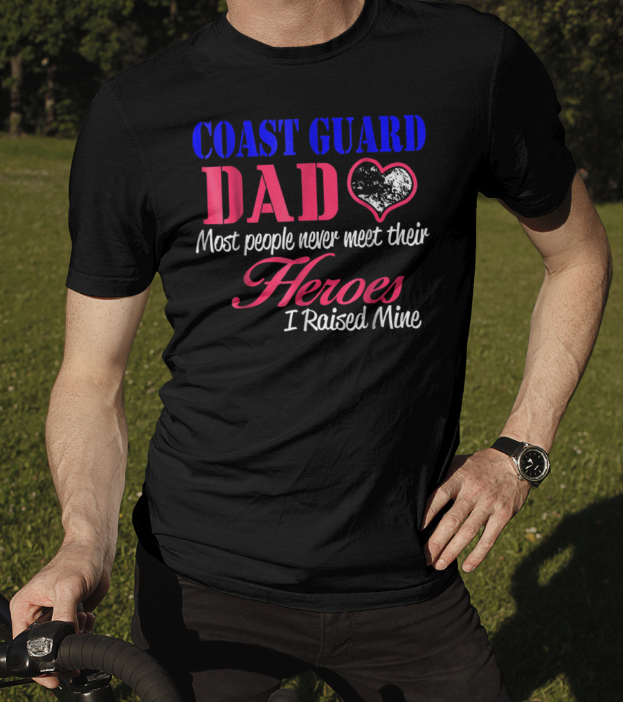 Coast Guard Dad Most People Never Meet Their Heroes I Raised Mine T-Shirt