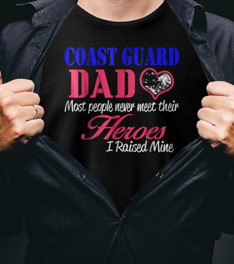 Coast Guard Dad Most People Never Meet Their Heroes I Raised Mine T-Shirt