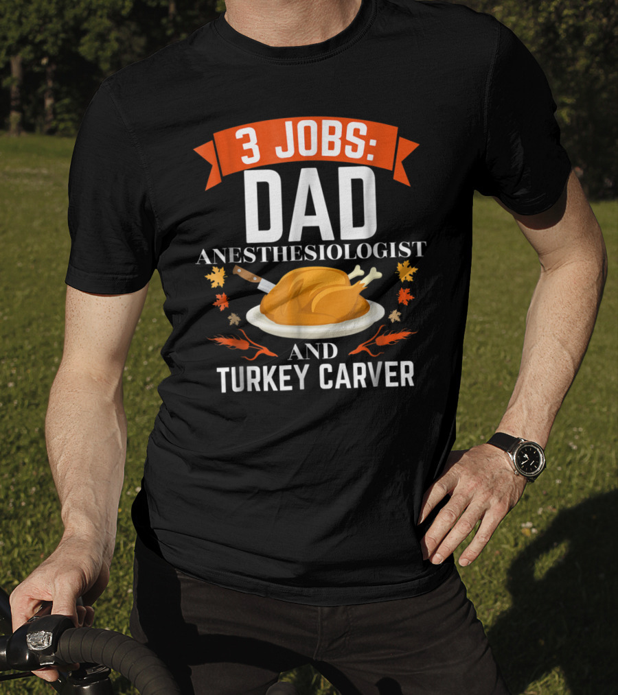 3 Jobs Dad Anesthesiologist And Turkey Carver Thanksgiving Xmas78 T-Shirt