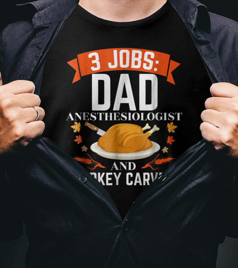 3 Jobs Dad Anesthesiologist And Turkey Carver Thanksgiving Xmas78 T-Shirt