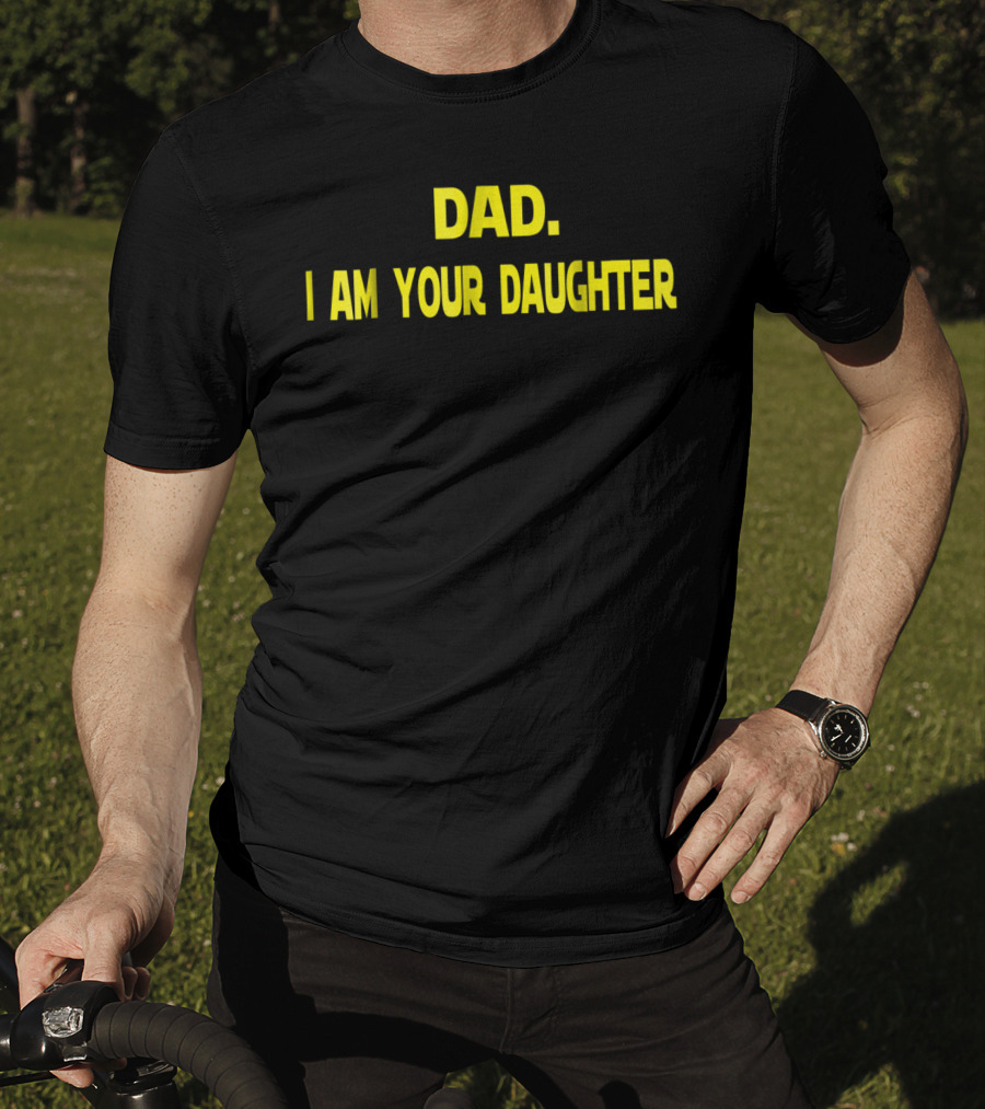 Dad I Am Your Daughter T-Shirt