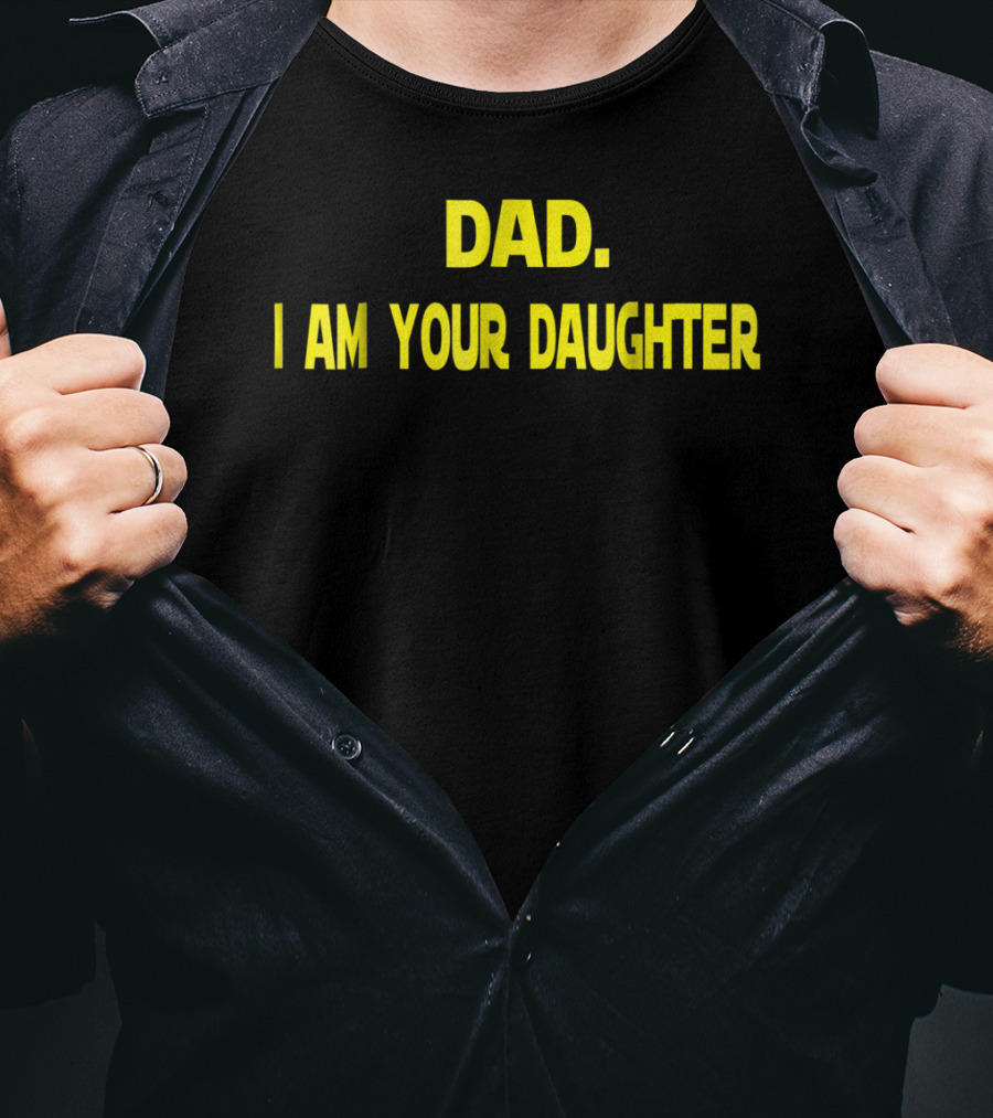 Dad I Am Your Daughter T-Shirt
