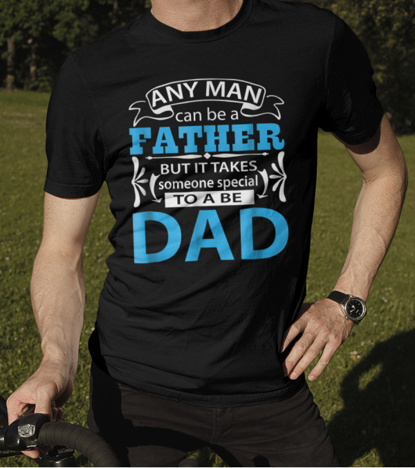 Daddy Any Man Can Be Father But It Takes Someone Special To Be Dad T-Shirt
