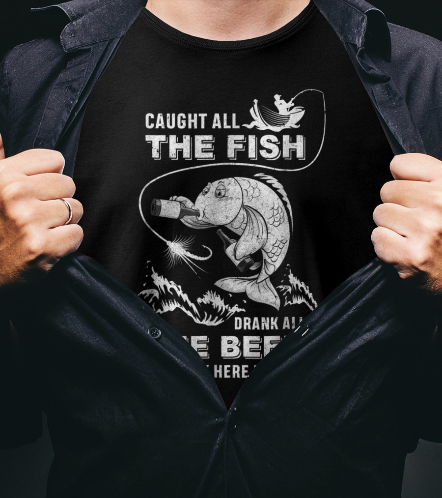 Caught All The Fish Drank All The Beer My Work Here Is Done T-Shirt
