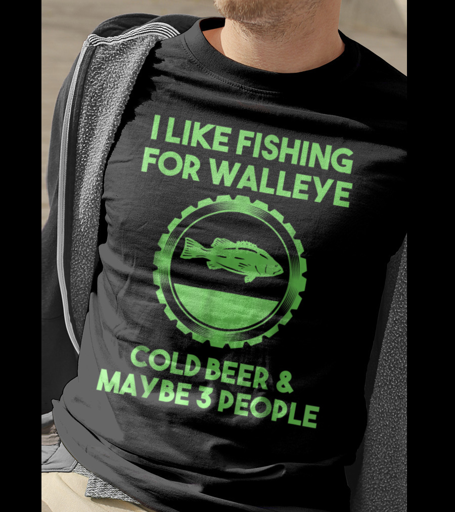 I Like Fishing For Walleye Cold Beer And Maybe 3 People T-Shirt