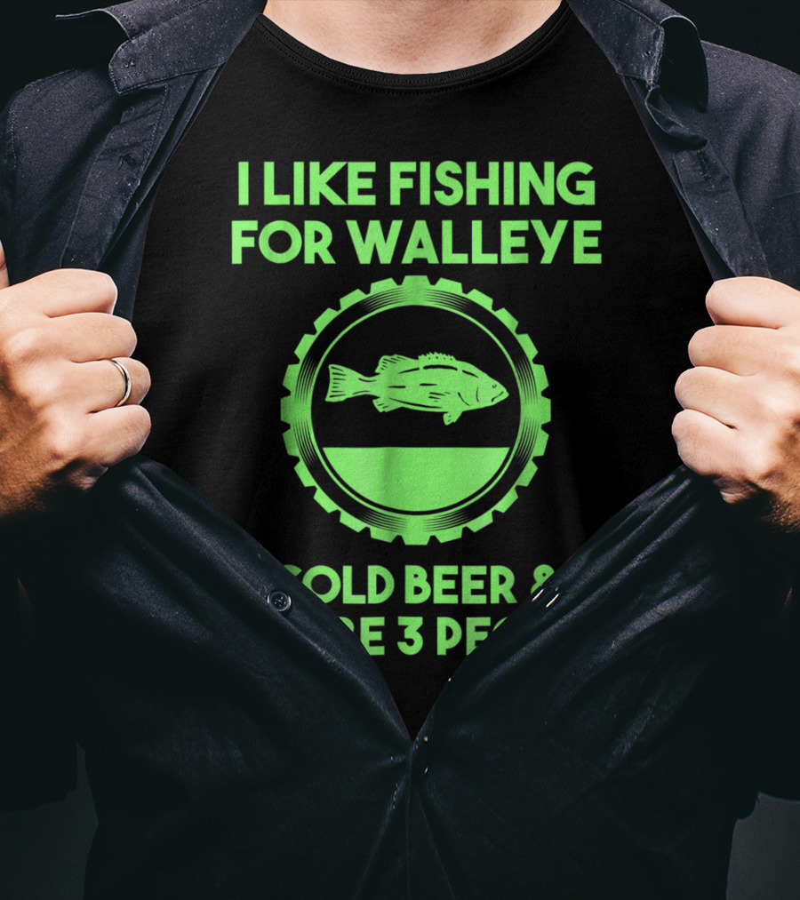 I Like Fishing For Walleye Cold Beer And Maybe 3 People T-Shirt