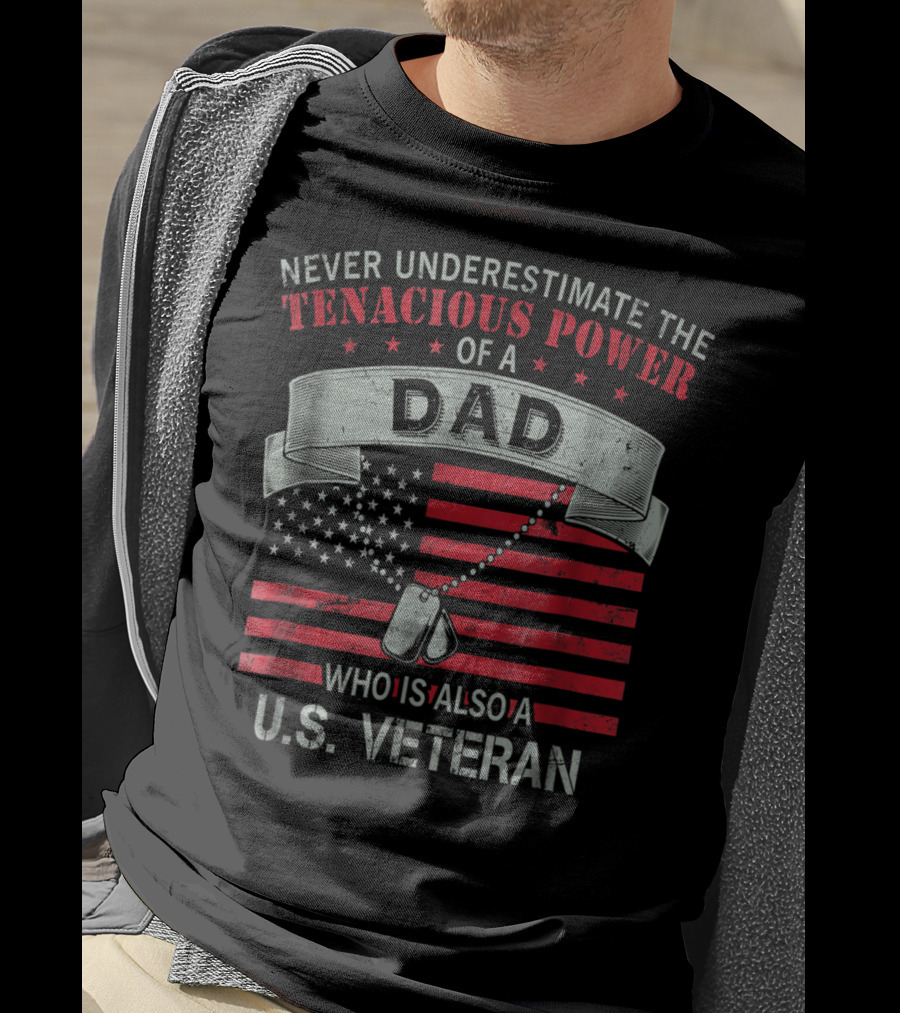 Never Underestimate The Tenacious Power Of A Dad Who Is Also A U.s. Veteran T-Shirt
